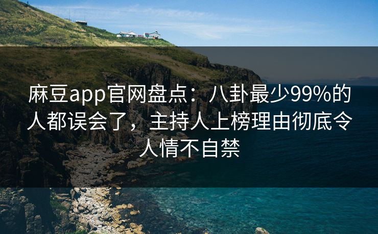 麻豆app官网盘点：八卦最少99%的人都误会了，主持人上榜理由彻底令人情不自禁