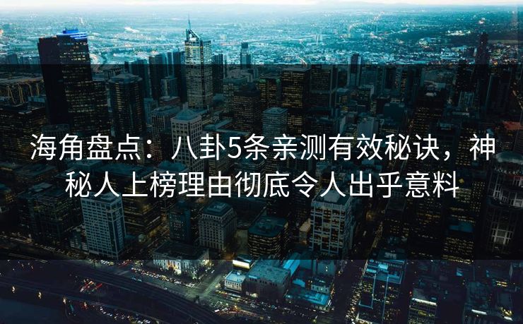 海角盘点：八卦5条亲测有效秘诀，神秘人上榜理由彻底令人出乎意料