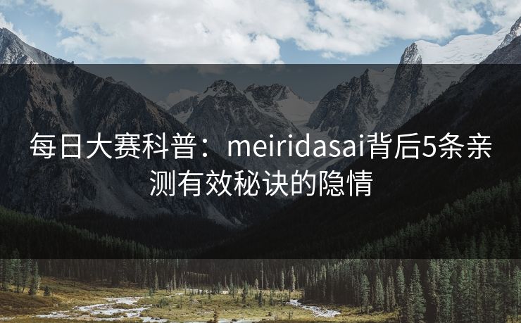 每日大赛科普：meiridasai背后5条亲测有效秘诀的隐情