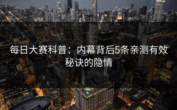 每日大赛科普：内幕背后5条亲测有效秘诀的隐情