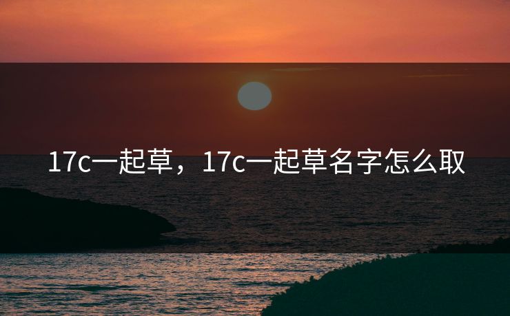 17c一起草，17c一起草名字怎么取