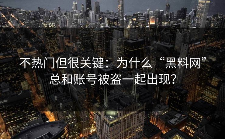 不热门但很关键：为什么“黑料网”总和账号被盗一起出现？