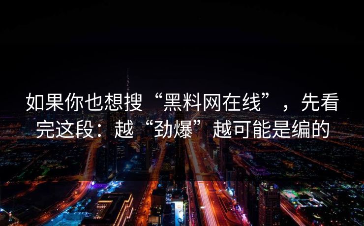 如果你也想搜“黑料网在线”，先看完这段：越“劲爆”越可能是编的